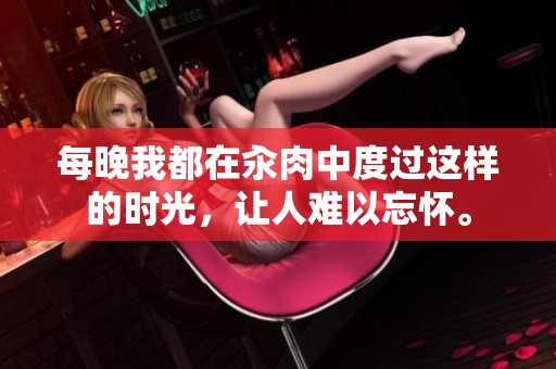 每晚我都在汆肉中度过这样的时光，让人难以忘怀。