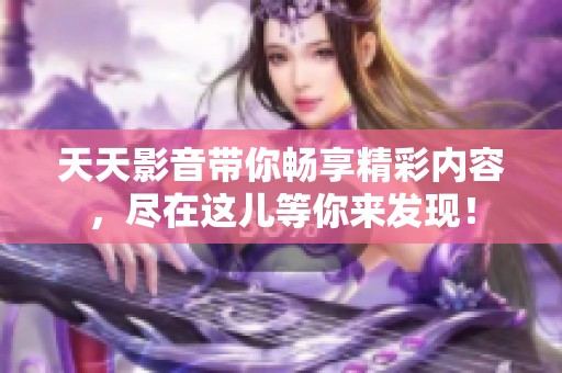 天天影音带你畅享精彩内容，尽在这儿等你来发现！