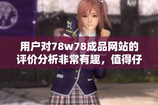 用户对78w78成品网站的评价分析非常有趣，值得仔细阅读和参考