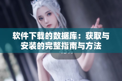 软件下载的数据库：获取与安装的完整指南与方法