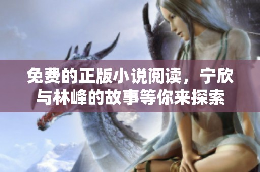 免费的正版小说阅读，宁欣与林峰的故事等你来探索