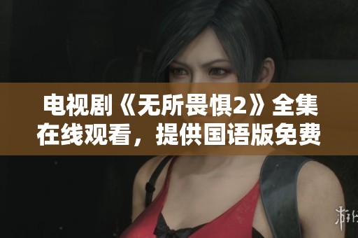 电视剧《无所畏惧2》全集在线观看，提供国语版免费观看服务。