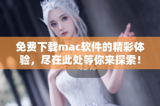 免费下载mac软件的精彩体验，尽在此处等你来探索！