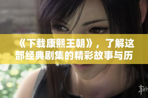《下载康熙王朝》，了解这部经典剧集的精彩故事与历史背景