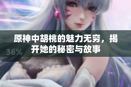 原神中胡桃的魅力无穷，揭开她的秘密与故事