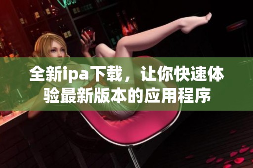 全新ipa下载，让你快速体验最新版本的应用程序