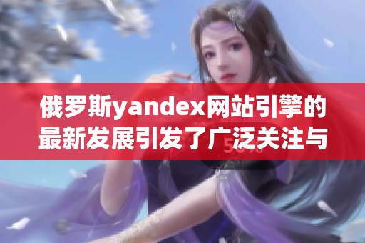 俄罗斯yandex网站引擎的最新发展引发了广泛关注与讨论