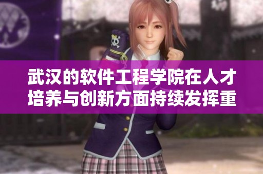 武汉的软件工程学院在人才培养与创新方面持续发挥重要作用