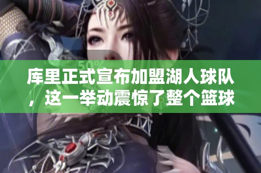 库里正式宣布加盟湖人球队，这一举动震惊了整个篮球界