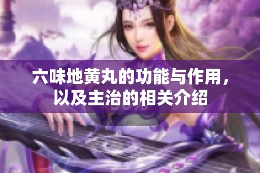 六味地黄丸的功能与作用，以及主治的相关介绍