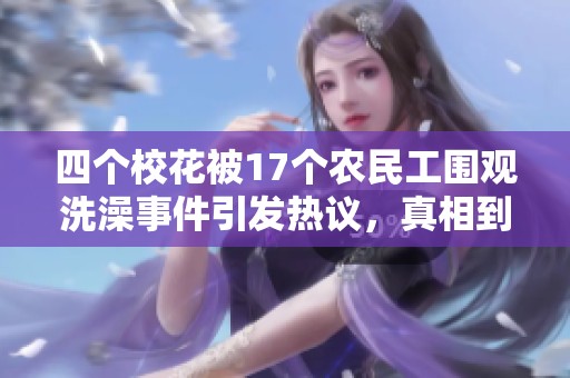 四个校花被17个农民工围观洗澡事件引发热议，真相到底是什么