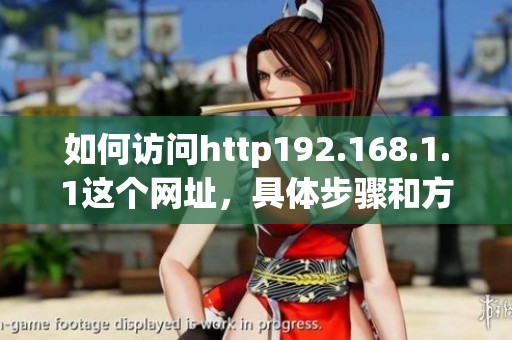 如何访问http192.168.1.1这个网址，具体步骤和方法是什么呢