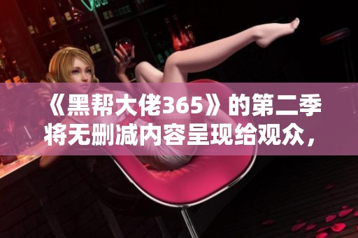 《黑帮大佬365》的第二季将无删减内容呈现给观众，精彩内容不容错过