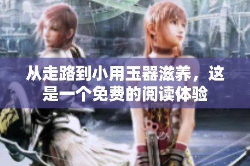 从走路到小用玉器滋养，这是一个免费的阅读体验