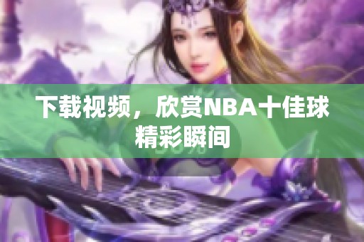 下载视频，欣赏NBA十佳球精彩瞬间