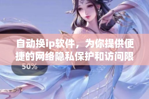 自动换ip软件，为你提供便捷的网络隐私保护和访问限制解决方案