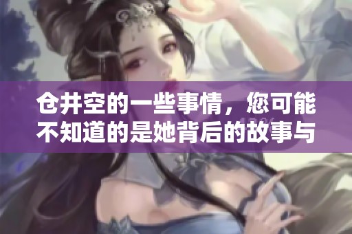 仓井空的一些事情，您可能不知道的是她背后的故事与经历