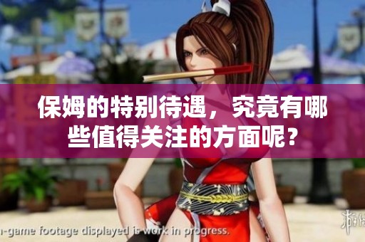 保姆的特别待遇，究竟有哪些值得关注的方面呢？