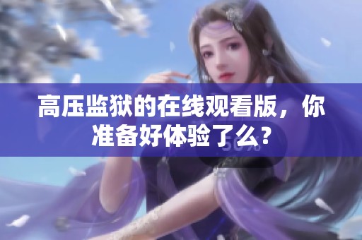 高压监狱的在线观看版，你准备好体验了么？