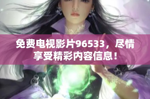 免费电视影片96533，尽情享受精彩内容信息！