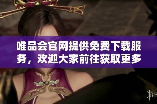 唯品会官网提供免费下载服务，欢迎大家前往获取更多精彩内容