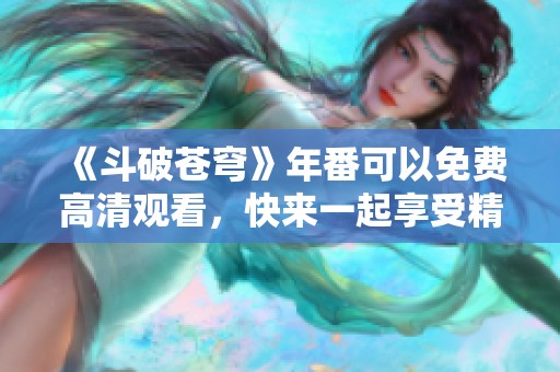 《斗破苍穹》年番可以免费高清观看，快来一起享受精彩剧情吧