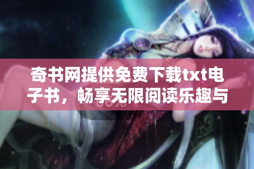 奇书网提供免费下载txt电子书，畅享无限阅读乐趣与知识宝藏