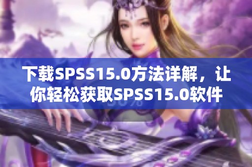 下载SPSS15.0方法详解，让你轻松获取SPSS15.0软件