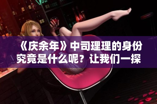 《庆余年》中司理理的身份究竟是什么呢？让我们一探究竟。