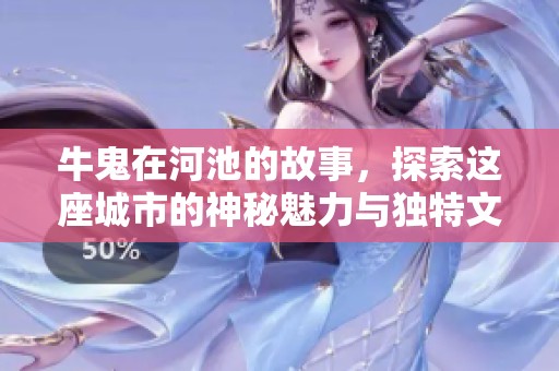 牛鬼在河池的故事，探索这座城市的神秘魅力与独特文化