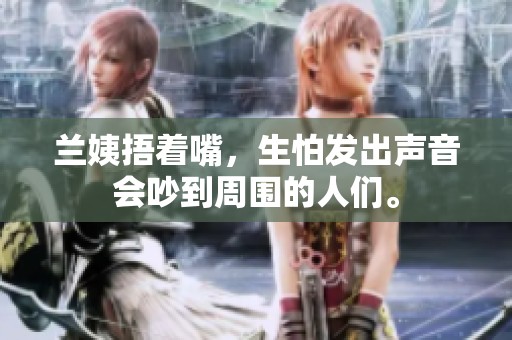 兰姨捂着嘴，生怕发出声音会吵到周围的人们。