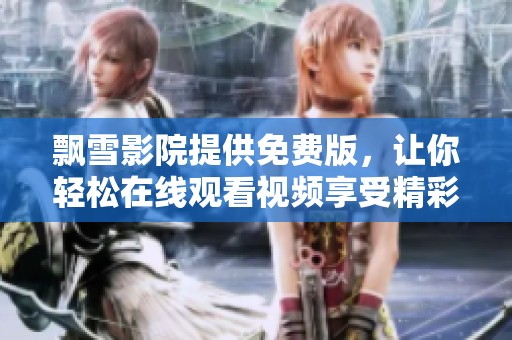 飘雪影院提供免费版，让你轻松在线观看视频享受精彩影片