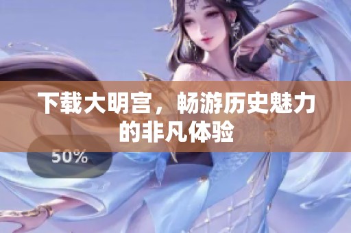 下载大明宫，畅游历史魅力的非凡体验