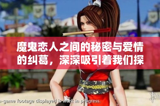 魔鬼恋人之间的秘密与爱情的纠葛，深深吸引着我们探索其中的真相