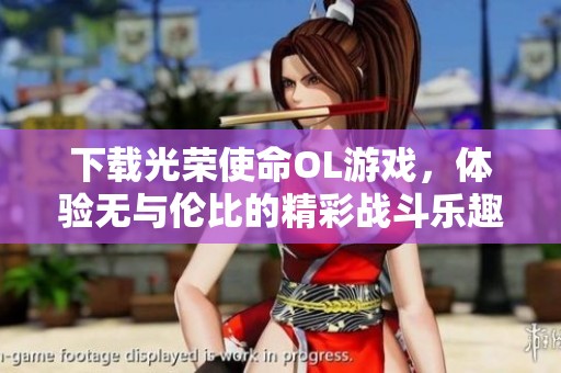 下载光荣使命OL游戏，体验无与伦比的精彩战斗乐趣