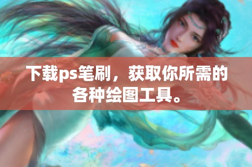 下载ps笔刷，获取你所需的各种绘图工具。