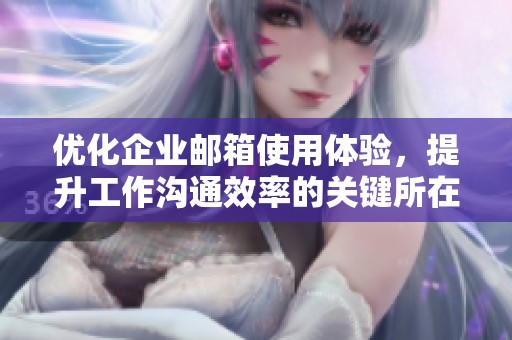 优化企业邮箱使用体验，提升工作沟通效率的关键所在