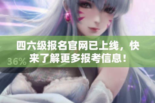 四六级报名官网已上线，快来了解更多报考信息！