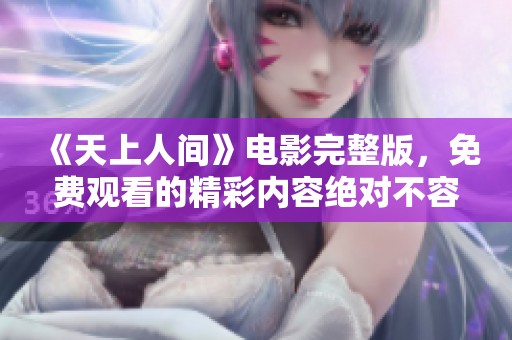 《天上人间》电影完整版，免费观看的精彩内容绝对不容错过