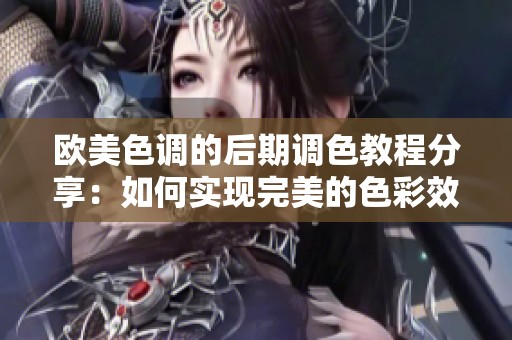 欧美色调的后期调色教程分享：如何实现完美的色彩效果