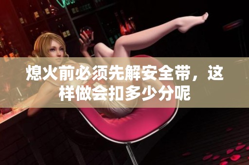 熄火前必须先解安全带，这样做会扣多少分呢