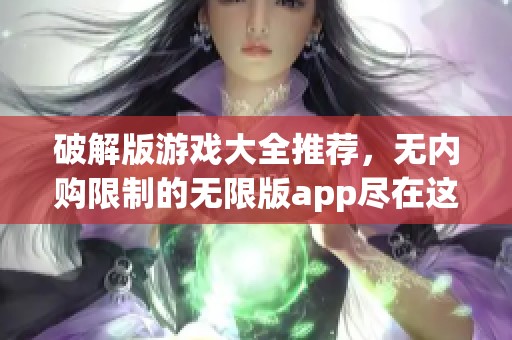 破解版游戏大全推荐，无内购限制的无限版app尽在这里