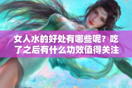 女人水的好处有哪些呢？吃了之后有什么功效值得关注？
