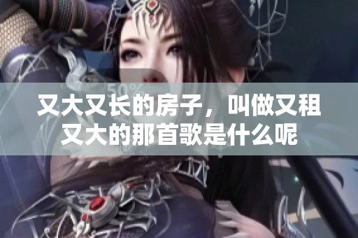 又大又长的房子，叫做又租又大的那首歌是什么呢