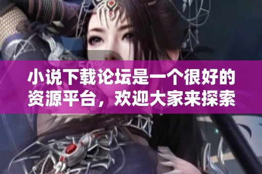 小说下载论坛是一个很好的资源平台，欢迎大家来探索和分享。