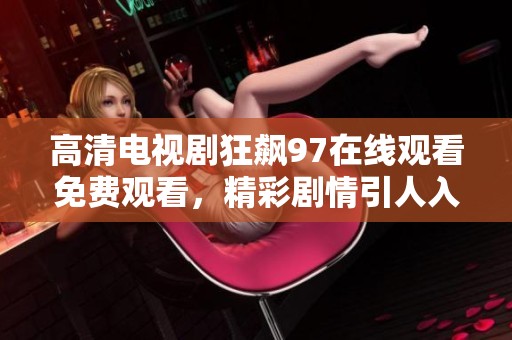 高清电视剧狂飙97在线观看免费观看，精彩剧情引人入胜不容错过