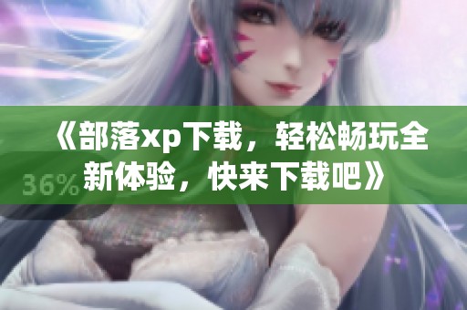 《部落xp下载，轻松畅玩全新体验，快来下载吧》