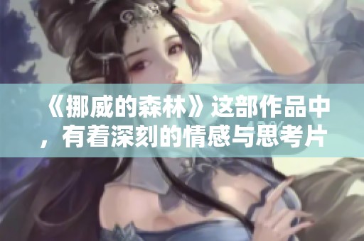 《挪威的森林》这部作品中，有着深刻的情感与思考片段值得细细品味