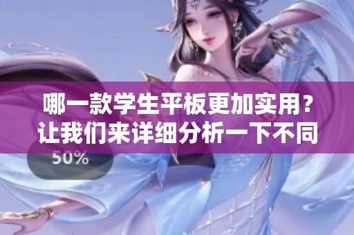 哪一款学生平板更加实用？让我们来详细分析一下不同的选择。