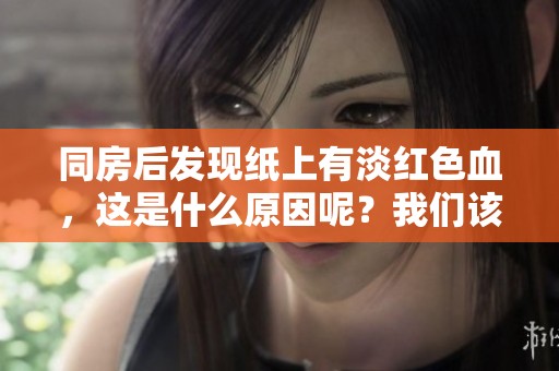 同房后发现纸上有淡红色血，这是什么原因呢？我们该如何处理？
